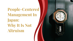 People-Centered Management In Japan: Why It Is Not Altruism
